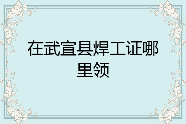 在武宣县焊工证哪里领