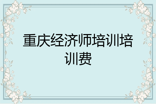 重庆经济师培训培训费