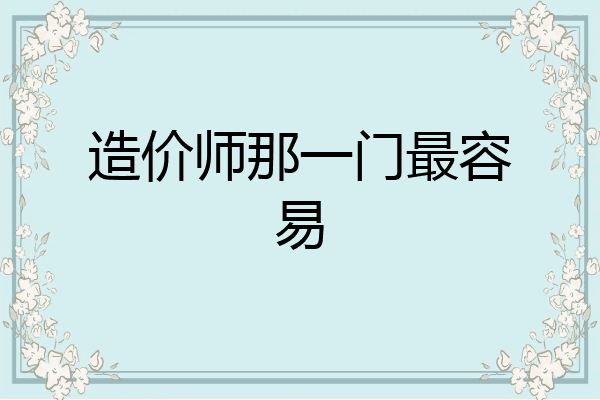 造价师那一门最容易