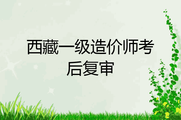 西藏一级造价师考后复审