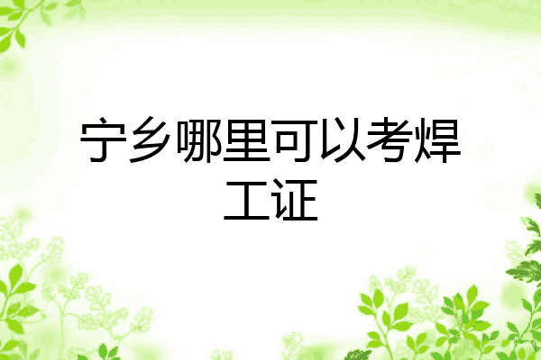 宁乡哪里可以考焊工证
