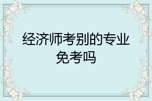 经济师考别的专业免考吗