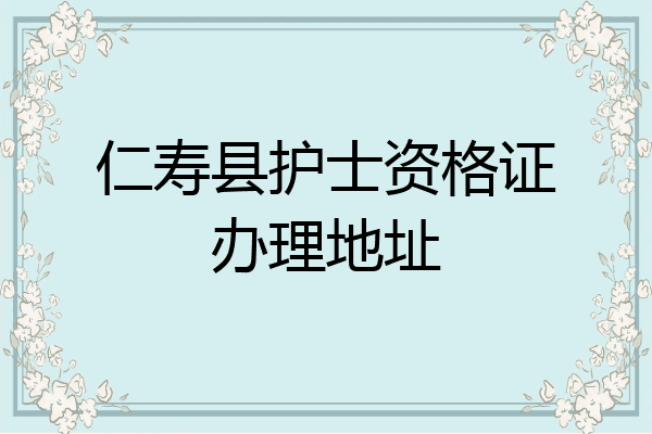 仁寿县护士资格证办理地址