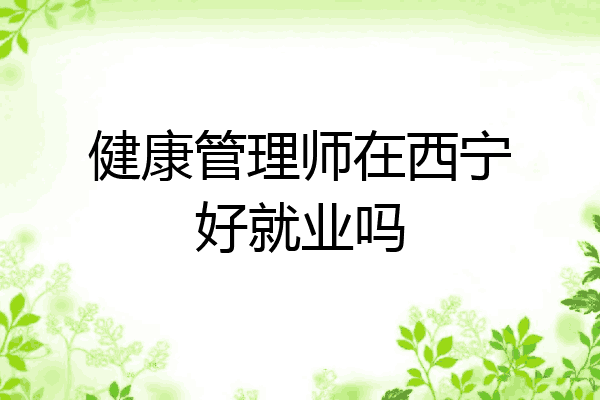 健康管理师在西宁好就业吗