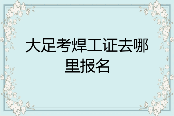 大足考焊工证去哪里报名