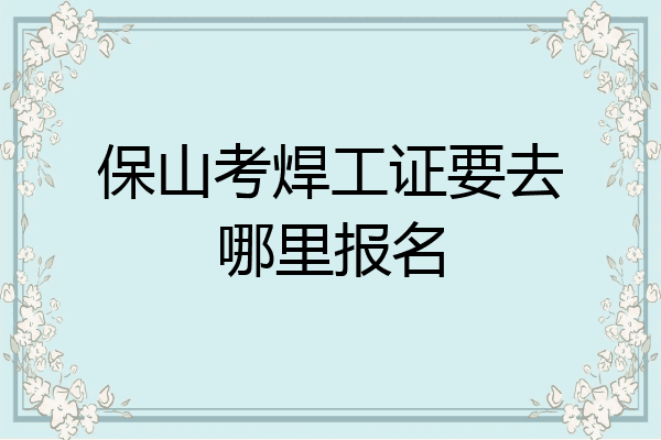 保山考焊工证要去哪里报名