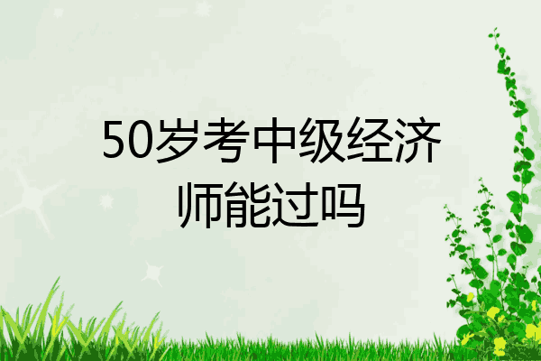 50岁考中级经济师能过吗