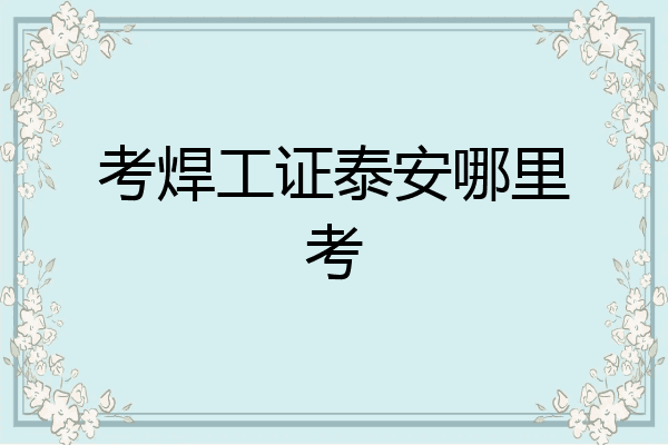 考焊工证泰安哪里考