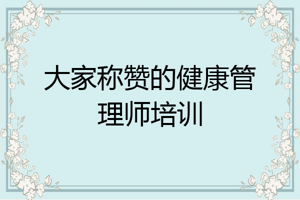 大家称赞的健康管理师培训