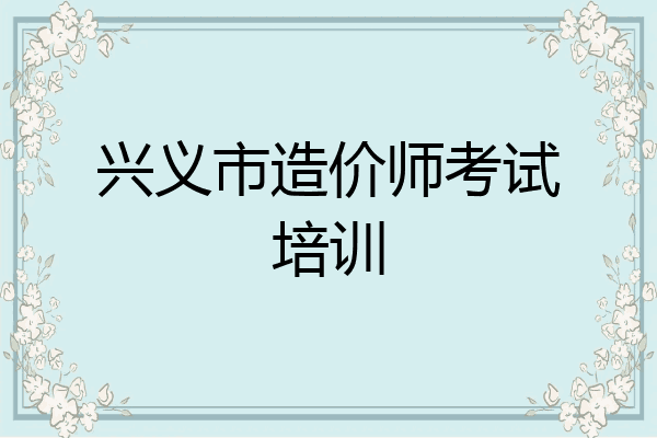兴义市造价师考试培训