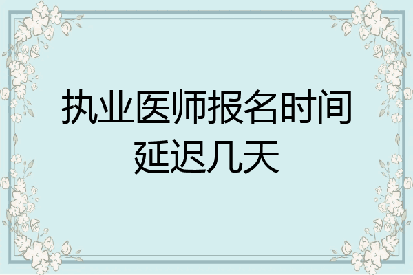 执业医师报名时间延迟几天
