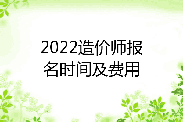 2022造价师报名时间及费用