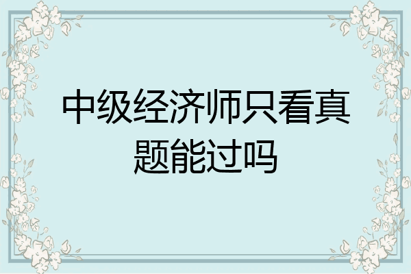 中级经济师只看真题能过吗
