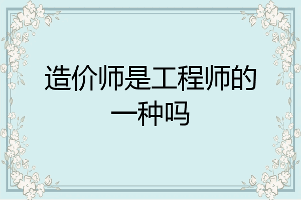 造价师是工程师的一种吗