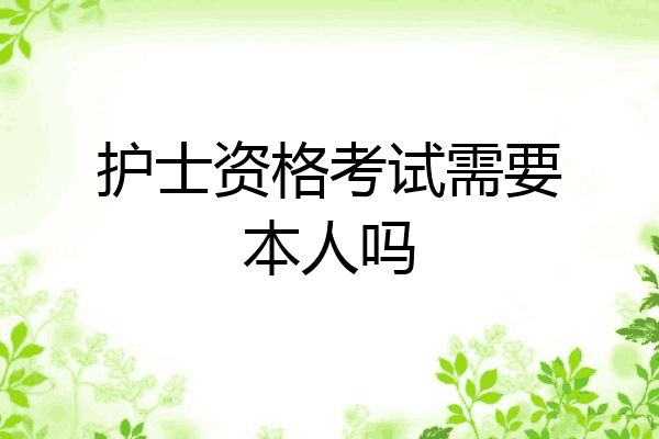 护士资格考试需要本人吗