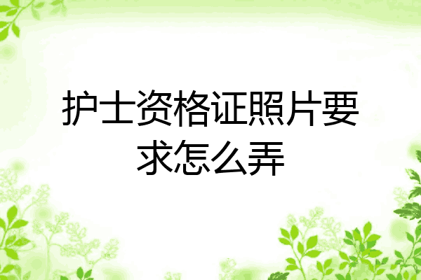 护士资格证照片要求怎么弄