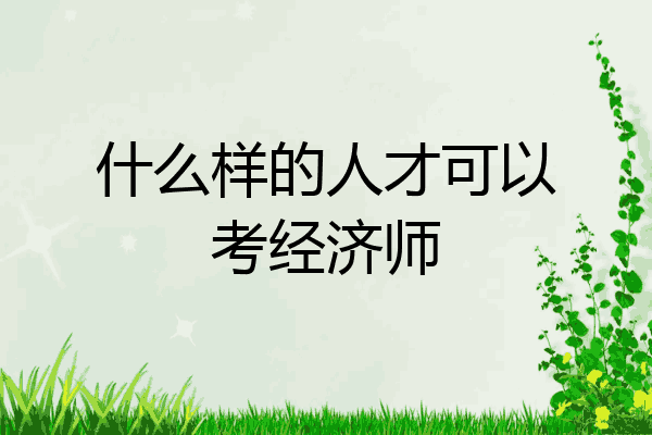 什么样的人才可以考经济师