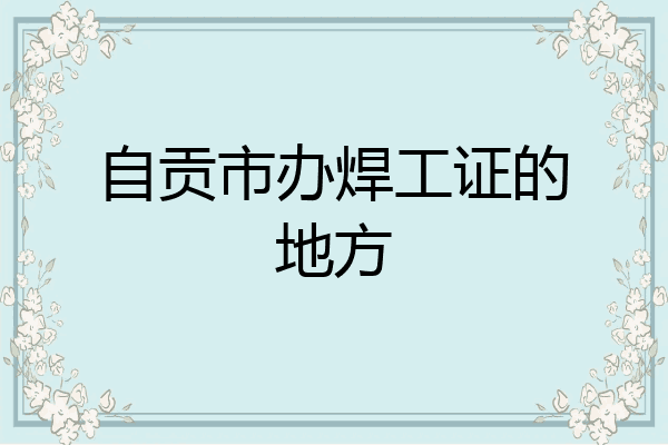 自贡市办焊工证的地方