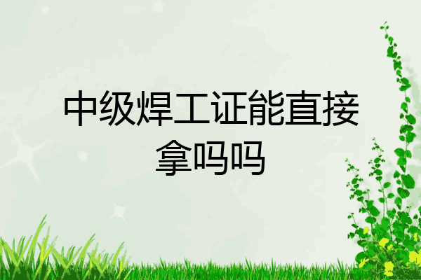 中级焊工证能直接拿吗吗