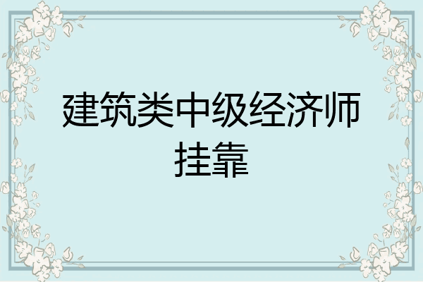 建筑类中级经济师挂靠