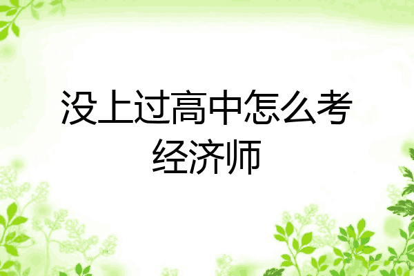 没上过高中怎么考经济师