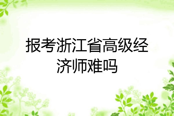 报考浙江省高级经济师难吗