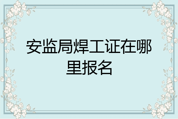 安监局焊工证在哪里报名