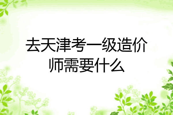 去天津考一级造价师需要什么