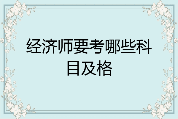 经济师要考哪些科目及格
