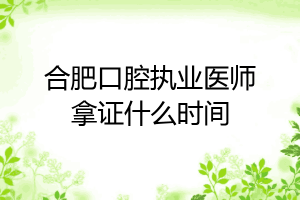 合肥口腔执业医师拿证什么时间
