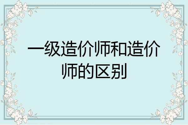 一级造价师和造价师的区别