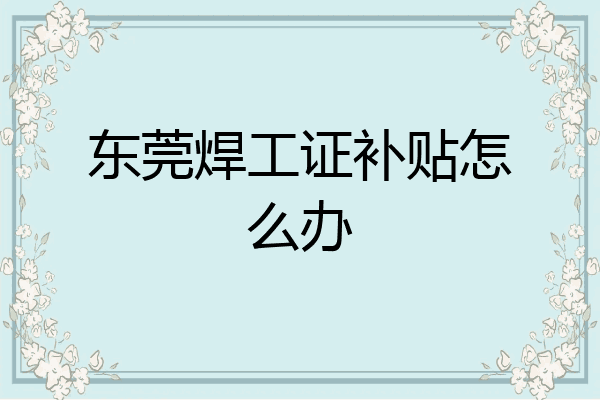 东莞焊工证补贴怎么办