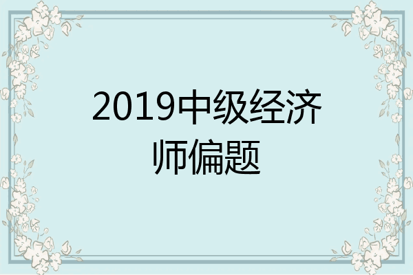 2019中级经济师偏题