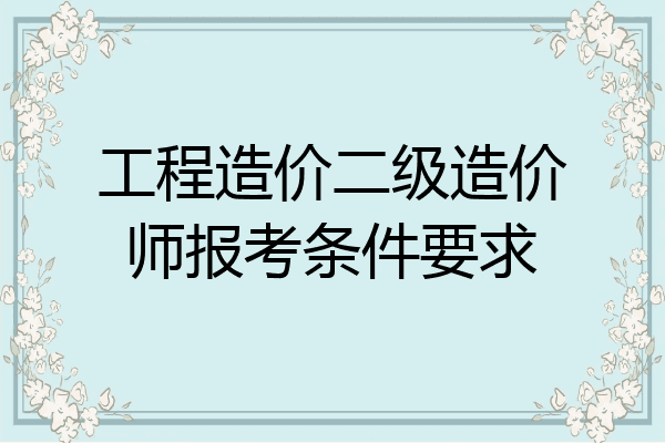 工程造价二级造价师报考条件要求