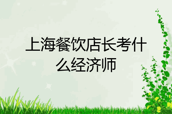 上海餐饮店长考什么经济师