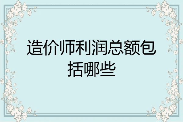 造价师利润总额包括哪些