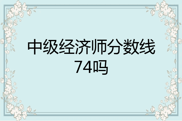 中级经济师分数线74吗