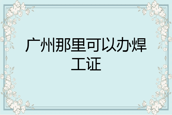 广州那里可以办焊工证
