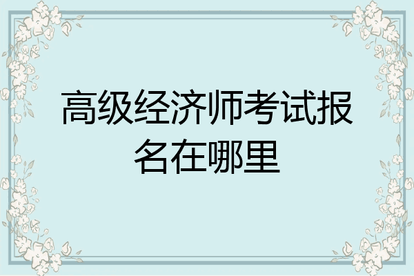 高级经济师考试报名在哪里