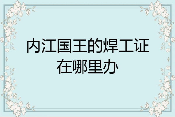 内江国王的焊工证在哪里办