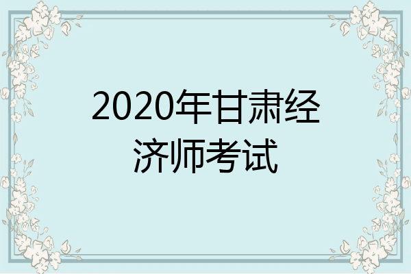 2020年甘肃经济师考试