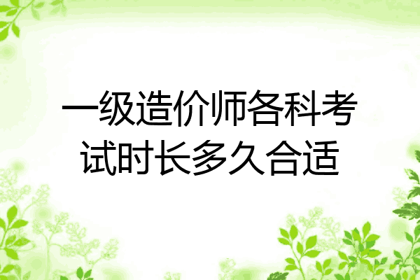 一级造价师各科考试时长多久合适