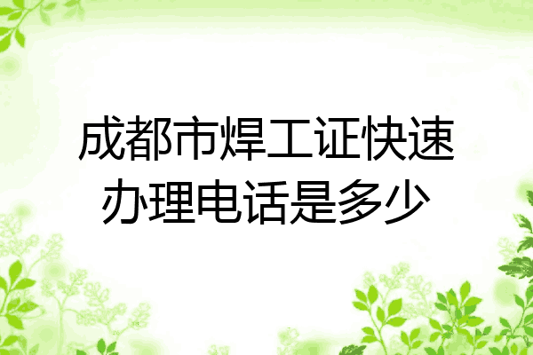 成都市焊工证快速办理电话是多少