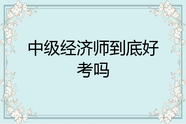 中级经济师到底好考吗