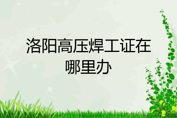 洛阳高压焊工证在哪里办