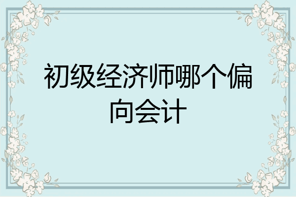 初级经济师哪个偏向会计