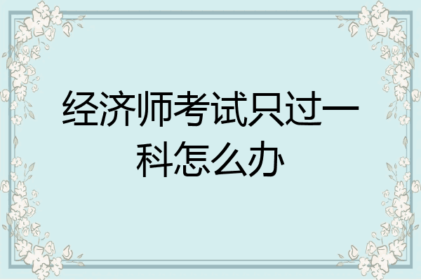 经济师考试只过一科怎么办