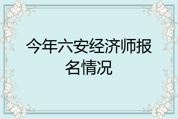 今年六安经济师报名情况