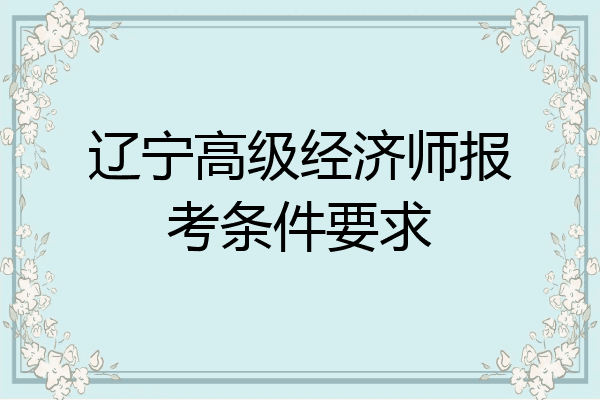 辽宁高级经济师报考条件要求