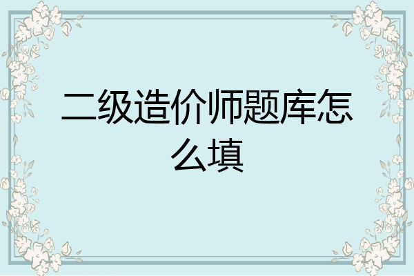 二级造价师题库怎么填
